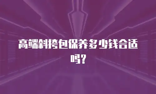 高端斜挎包保养多少钱合适吗？