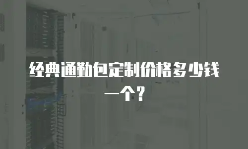 经典通勤包定制价格多少钱一个？