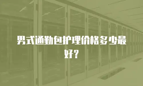 男式通勤包护理价格多少最好？