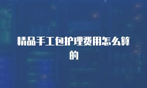 精品手工包护理费用怎么算的