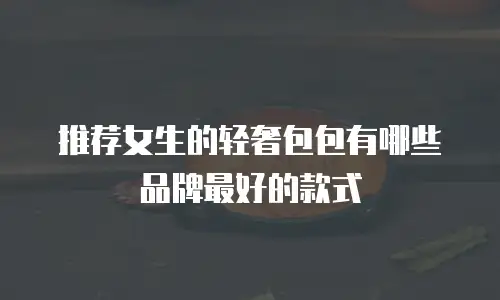 推荐女生的轻奢包包有哪些品牌最好的款式