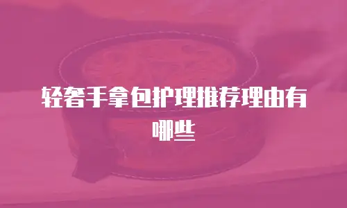 轻奢手拿包护理推荐理由有哪些