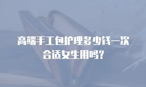 高端手工包护理多少钱一次合适女生用吗？