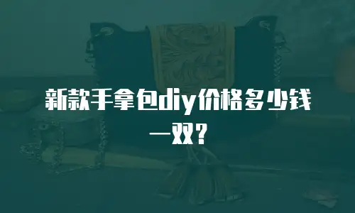 新款手拿包diy价格多少钱一双？