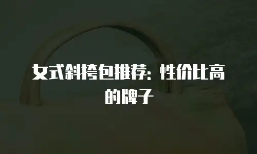 女式斜挎包推荐: 性价比高的牌子