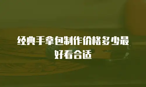 经典手拿包制作价格多少最好看合适