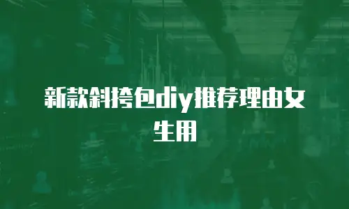 新款斜挎包diy推荐理由女生用