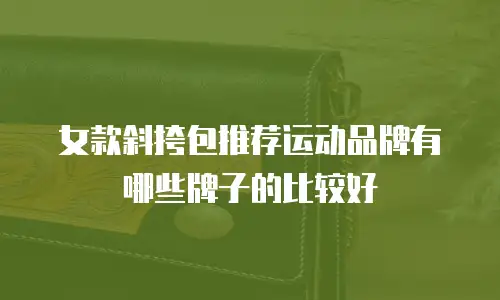 女款斜挎包推荐运动品牌有哪些牌子的比较好