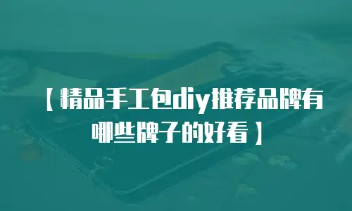 【精品手工包diy推荐品牌有哪些牌子的好看】