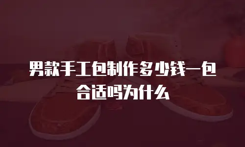 男款手工包制作多少钱一包合适吗为什么