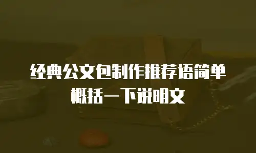 经典公文包制作推荐语简单概括一下说明文