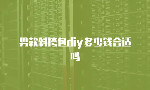 男款斜挎包diy多少钱合适吗