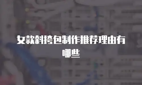 女款斜挎包制作推荐理由有哪些