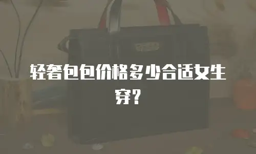 轻奢包包价格多少合适女生穿？