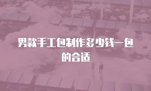 男款手工包制作多少钱一包的合适