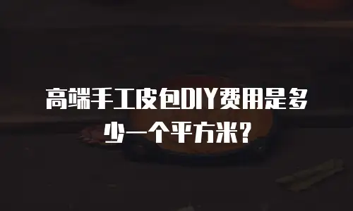 高端手工皮包DIY费用是多少一个平方米？