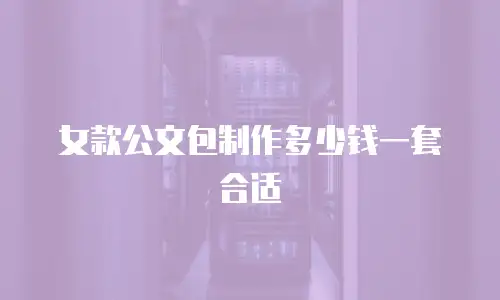 女款公文包制作多少钱一套合适