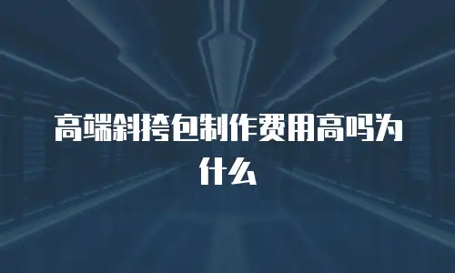 高端斜挎包制作费用高吗为什么