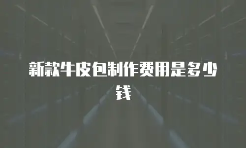 新款牛皮包制作费用是多少钱