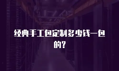 经典手工包定制多少钱一包的？