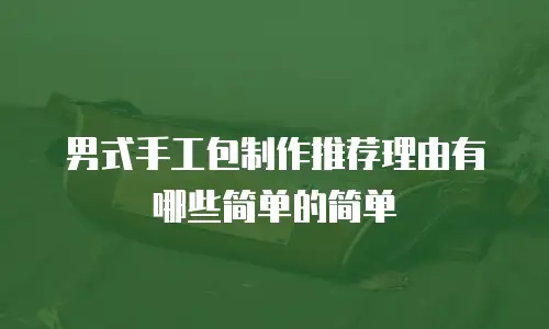男式手工包制作推荐理由有哪些简单的简单