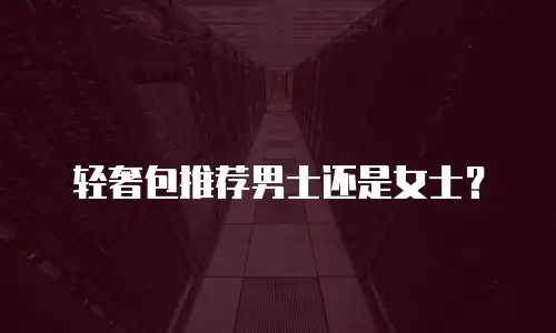 轻奢包推荐男士还是女士？