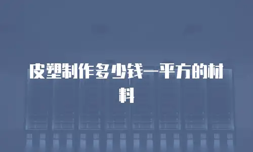 皮塑制作多少钱一平方的材料