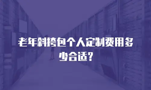 老年斜挎包个人定制费用多少合适？