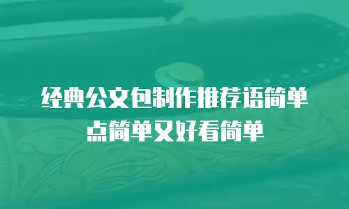 经典公文包制作推荐语简单点简单又好看简单
