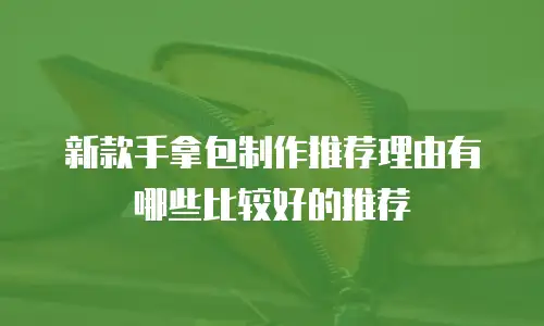 新款手拿包制作推荐理由有哪些比较好的推荐