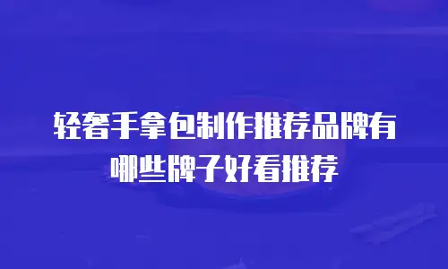 轻奢手拿包制作推荐品牌有哪些牌子好看推荐