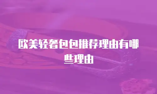 欧美轻奢包包推荐理由有哪些理由