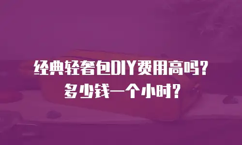 经典轻奢包DIY费用高吗？多少钱一个小时？