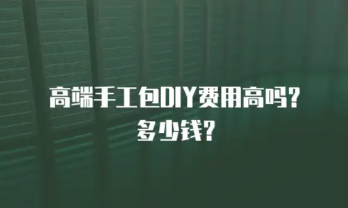 高端手工包DIY费用高吗？多少钱？
