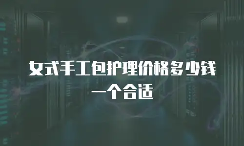 女式手工包护理价格多少钱一个合适