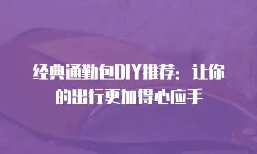 经典通勤包DIY推荐：让你的出行更加得心应手