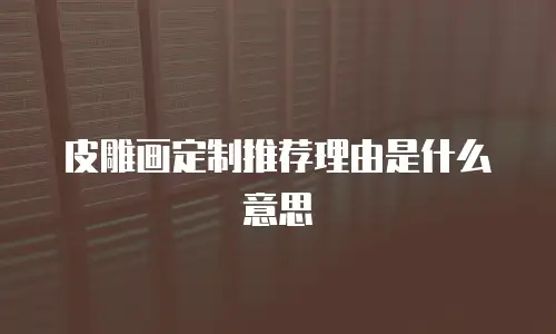 皮雕画定制推荐理由是什么意思
