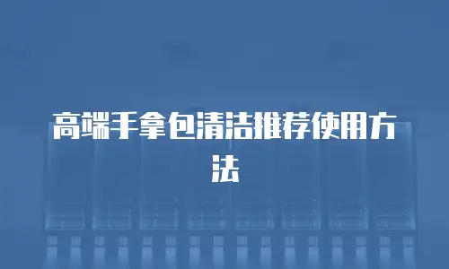 高端手拿包清洁推荐使用方法
