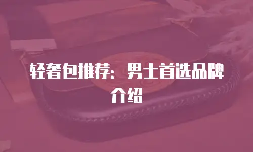 轻奢包推荐：男士首选品牌介绍