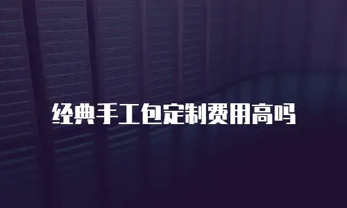 经典手工包定制费用高吗