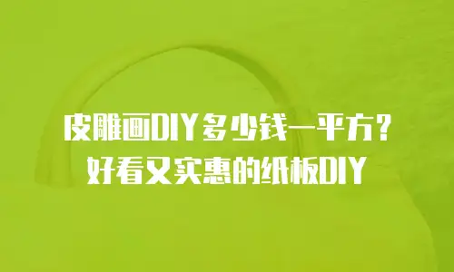 皮雕画DIY多少钱一平方？好看又实惠的纸板DIY