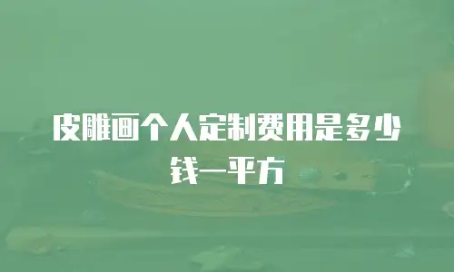 皮雕画个人定制费用是多少钱一平方