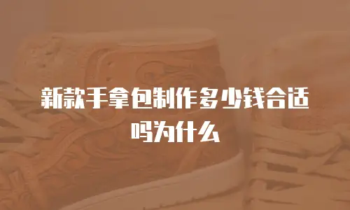新款手拿包制作多少钱合适吗为什么