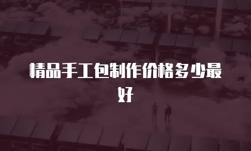 精品手工包制作价格多少最好