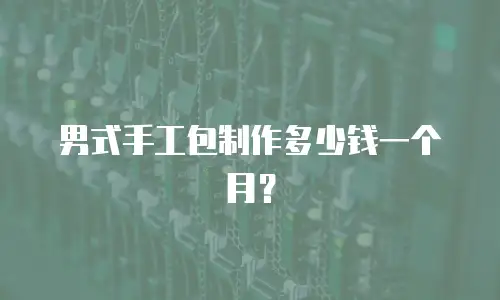 男式手工包制作多少钱一个月？