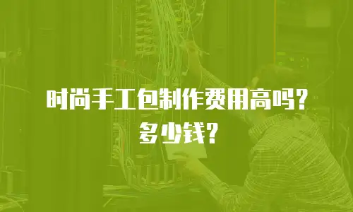 时尚手工包制作费用高吗？多少钱？