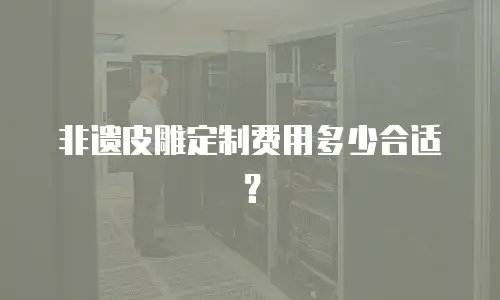 非遗皮雕定制费用多少合适？