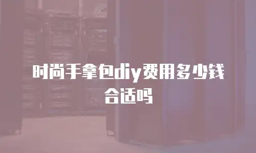 时尚手拿包diy费用多少钱合适吗
