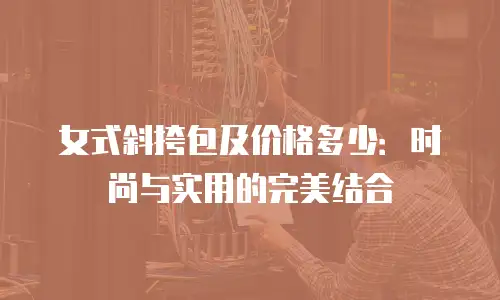 女式斜挎包及价格多少：时尚与实用的完美结合