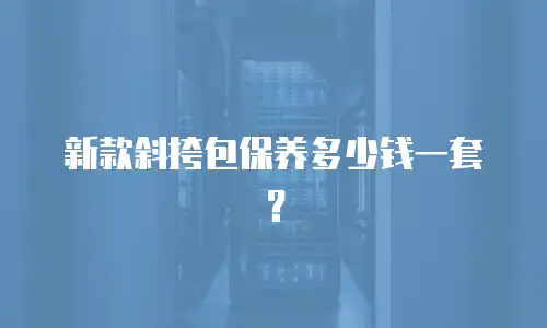 新款斜挎包保养多少钱一套？